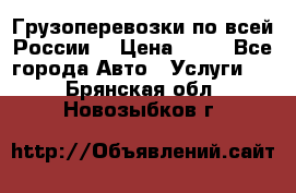 Грузоперевозки по всей России! › Цена ­ 33 - Все города Авто » Услуги   . Брянская обл.,Новозыбков г.